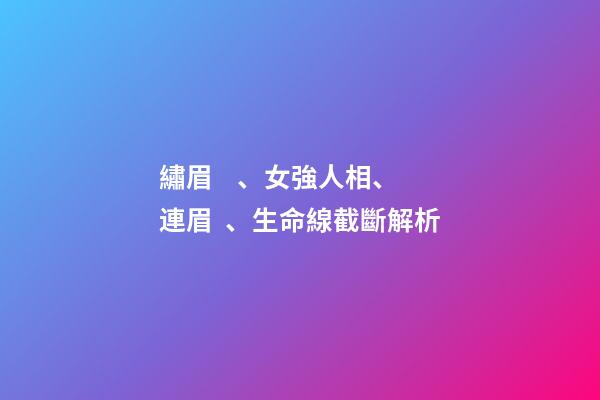 繡眉、女強人相、連眉、生命線截斷解析